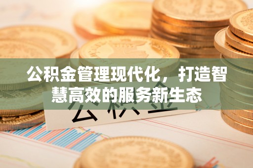 乌日公积金管理现代化，打造智慧高效的服务新生态