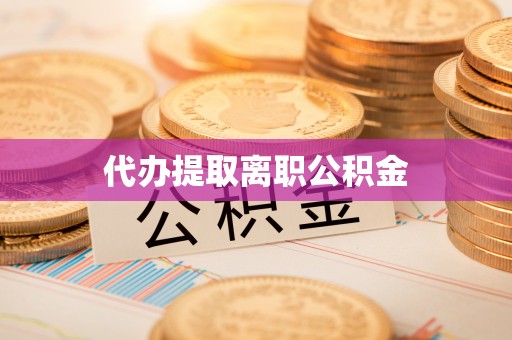 乌日代办提取离职公积金