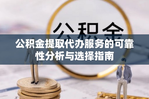乌日公积金提取代办服务的可靠性分析与选择指南