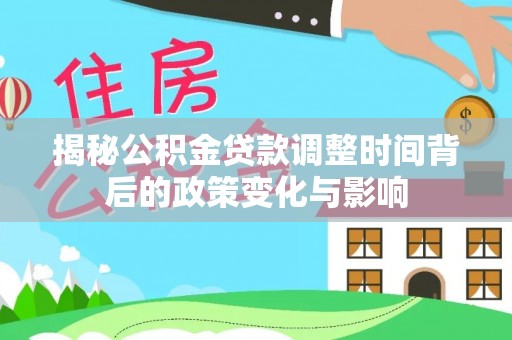 乌日揭秘公积金贷款调整时间背后的政策变化与影响