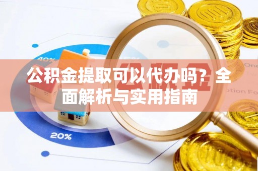 乌日公积金提取可以代办吗？全面解析与实用指南