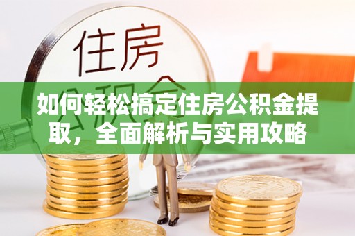 乌日如何轻松搞定住房公积金提取，全面解析与实用攻略