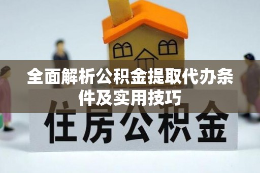 乌日全面解析公积金提取代办条件及实用技巧