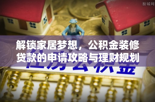 乌日解锁家居梦想，公积金装修贷款的申请攻略与理财规划