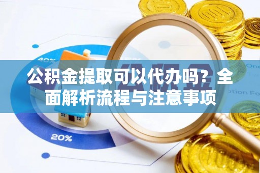乌日公积金提取可以代办吗？全面解析流程与注意事项