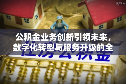 乌日公积金业务创新引领未来，数字化转型与服务升级的全新篇章