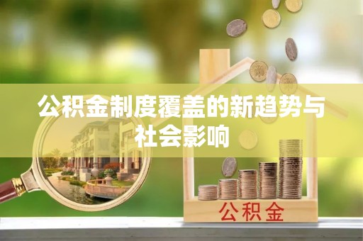 乌日公积金制度覆盖的新趋势与社会影响