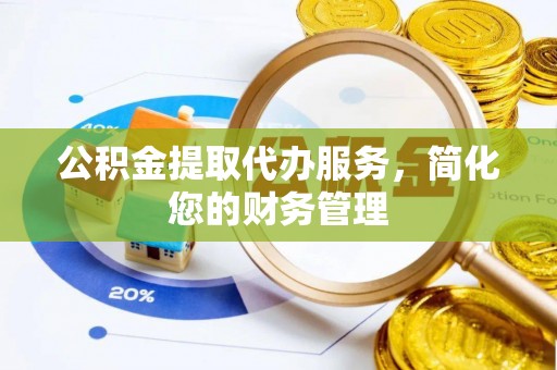 乌日公积金提取代办服务，简化您的财务管理