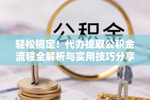 乌日轻松搞定！代办提取公积金流程全解析与实用技巧分享