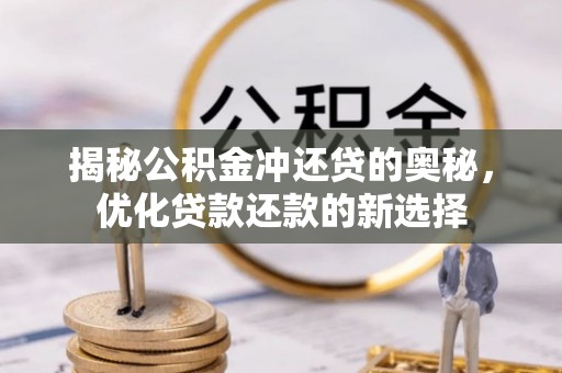 乌日揭秘公积金冲还贷的奥秘，优化贷款还款的新选择