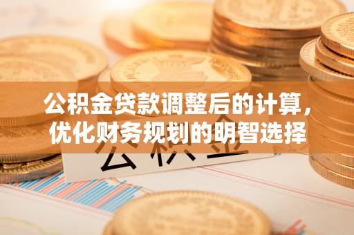 乌日公积金贷款调整后的计算，优化财务规划的明智选择