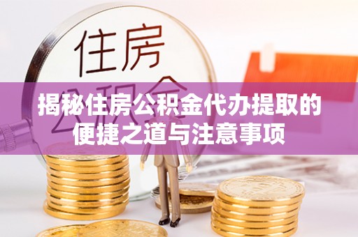 乌日揭秘住房公积金代办提取的便捷之道与注意事项