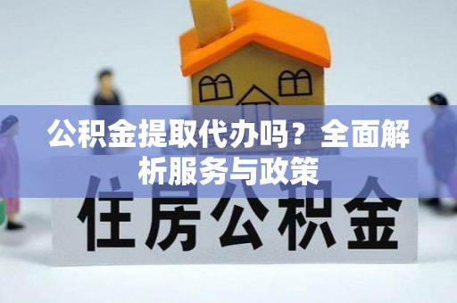 乌日公积金提取代办吗？全面解析服务与政策