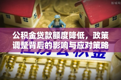 乌日公积金贷款额度降低，政策调整背后的影响与应对策略