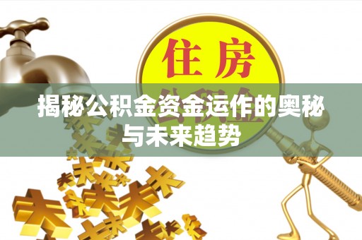 乌日揭秘公积金资金运作的奥秘与未来趋势