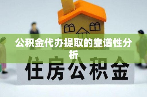 乌日公积金代办提取的靠谱性分析