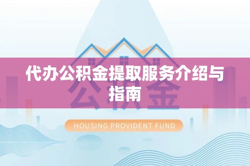 乌日代办公积金提取服务介绍与指南