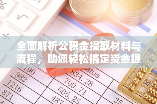 乌日全面解析公积金提取材料与流程，助您轻松搞定资金提取