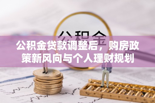 乌日公积金贷款调整后，购房政策新风向与个人理财规划
