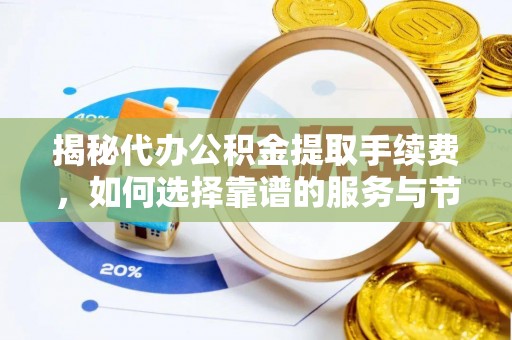 乌日揭秘代办公积金提取手续费，如何选择靠谱的服务与节省成本