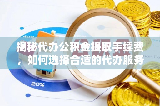 乌日揭秘代办公积金提取手续费，如何选择合适的代办服务？