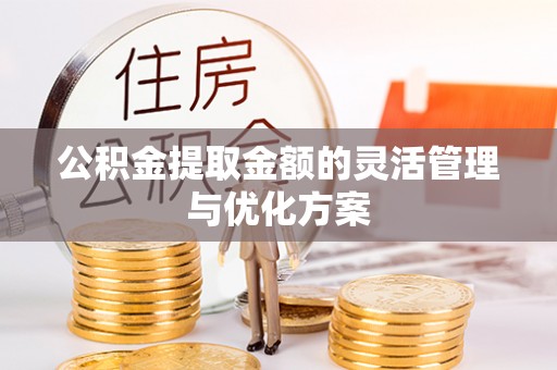 乌日公积金提取金额的灵活管理与优化方案