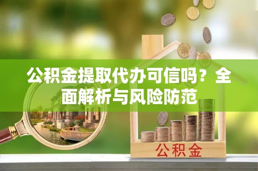 乌日公积金提取代办可信吗？全面解析与风险防范