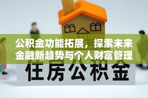 乌日公积金功能拓展，探索未来金融新趋势与个人财富管理的革新之道