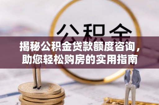 乌日揭秘公积金贷款额度咨询，助您轻松购房的实用指南