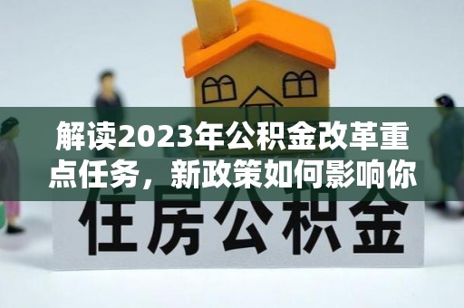 乌日解读2023年公积金改革重点任务，新政策如何影响你我生活？