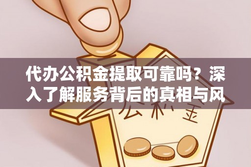 乌日代办公积金提取可靠吗？深入了解服务背后的真相与风险