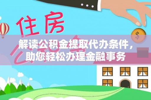 乌日解读公积金提取代办条件，助您轻松办理金融事务