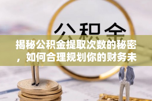 乌日揭秘公积金提取次数的秘密，如何合理规划你的财务未来？