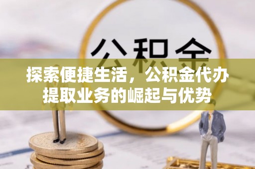 乌日探索便捷生活，公积金代办提取业务的崛起与优势