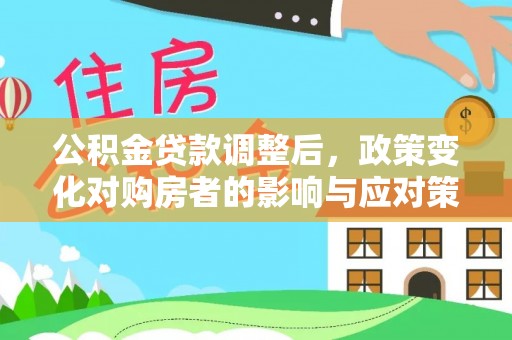 乌日公积金贷款调整后，政策变化对购房者的影响与应对策略