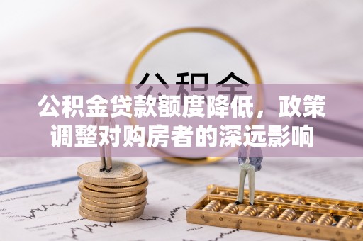 乌日公积金贷款额度降低，政策调整对购房者的深远影响