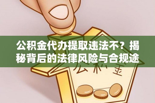 乌日公积金代办提取违法不？揭秘背后的法律风险与合规途径
