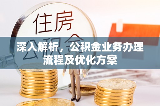 乌日深入解析，公积金业务办理流程及优化方案