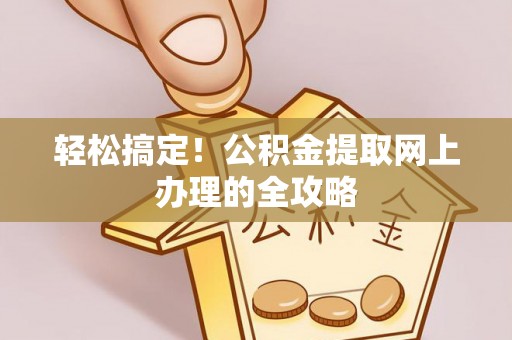 乌日轻松搞定！公积金提取网上办理的全攻略