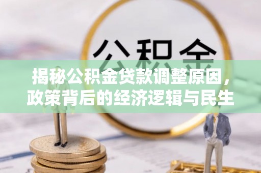 乌日揭秘公积金贷款调整原因，政策背后的经济逻辑与民生考量