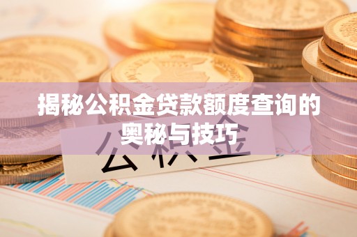 乌日揭秘公积金贷款额度查询的奥秘与技巧