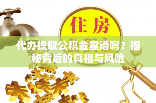 乌日代办提取公积金靠谱吗？揭秘背后的真相与风险
