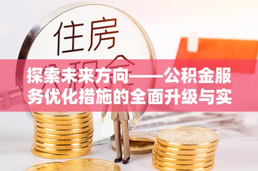 乌日探索未来方向——公积金服务优化措施的全面升级与实践