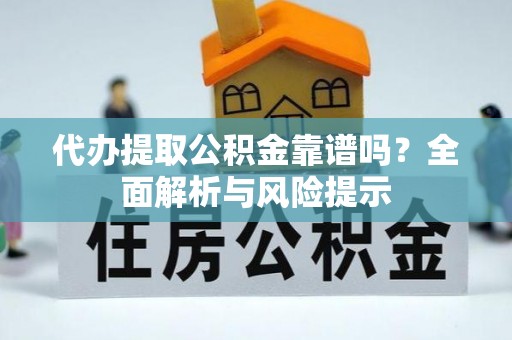 乌日代办提取公积金靠谱吗？全面解析与风险提示