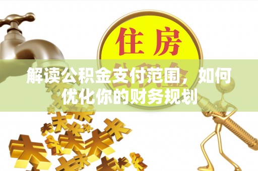 乌日解读公积金支付范围，如何优化你的财务规划