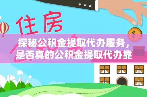 乌日探秘公积金提取代办服务，是否真的公积金提取代办靠谱吗？