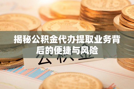 乌日揭秘公积金代办提取业务背后的便捷与风险