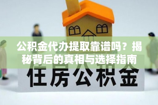 乌日公积金代办提取靠谱吗？揭秘背后的真相与选择指南