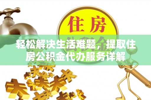 乌日轻松解决生活难题，提取住房公积金代办服务详解