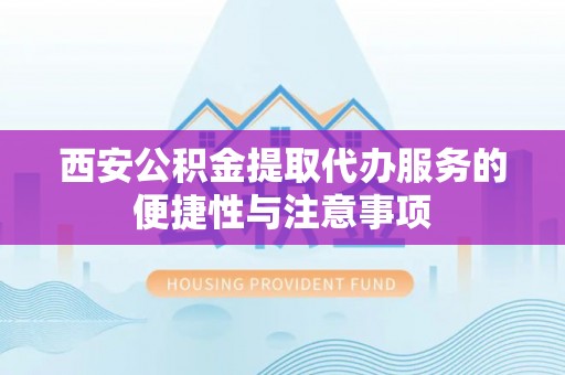 乌日西安公积金提取代办服务的便捷性与注意事项